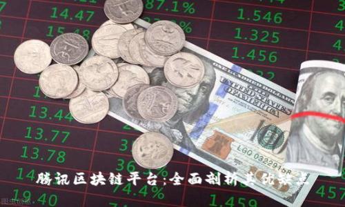 腾讯区块链平台：全面剖析其优缺点